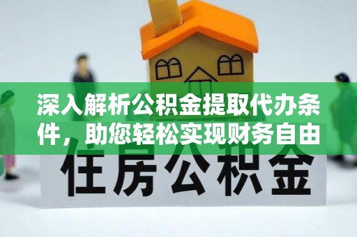洛龙深入解析公积金提取代办条件，助您轻松实现财务自由