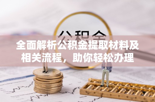 洛龙全面解析公积金提取材料及相关流程，助你轻松办理