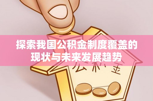 洛龙探索我国公积金制度覆盖的现状与未来发展趋势