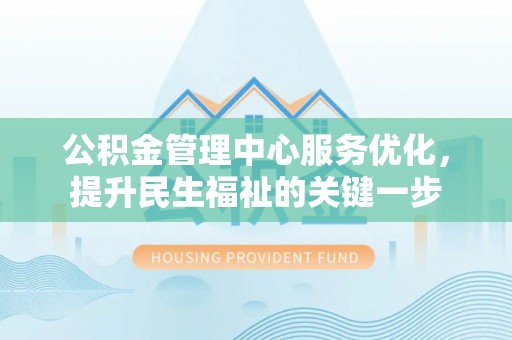 洛龙公积金管理中心服务优化，提升民生福祉的关键一步