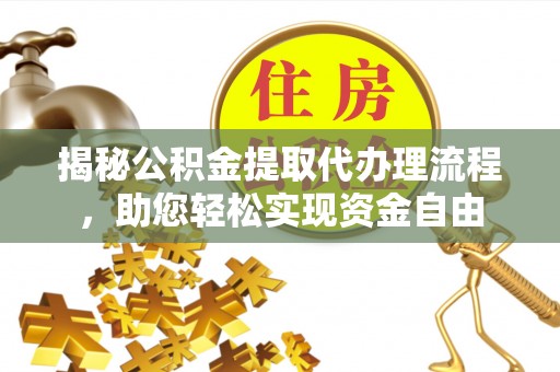 洛龙揭秘公积金提取代办理流程，助您轻松实现资金自由