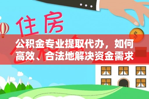 洛龙公积金专业提取代办，如何高效、合法地解决资金需求？