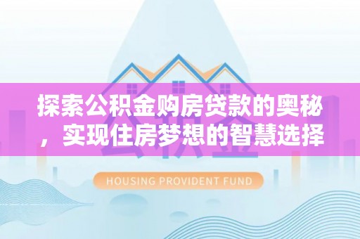 洛龙探索公积金购房贷款的奥秘，实现住房梦想的智慧选择
