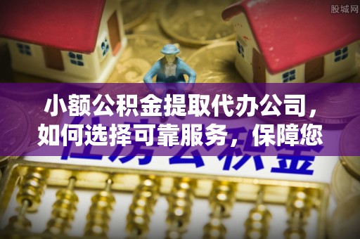 洛龙小额公积金提取代办公司，如何选择可靠服务，保障您的资金安全