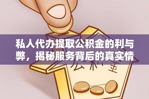 洛龙私人代办提取公积金的利与弊，揭秘服务背后的真实情况