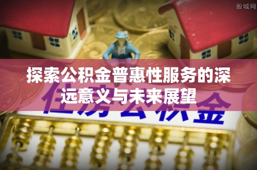 洛龙探索公积金普惠性服务的深远意义与未来展望