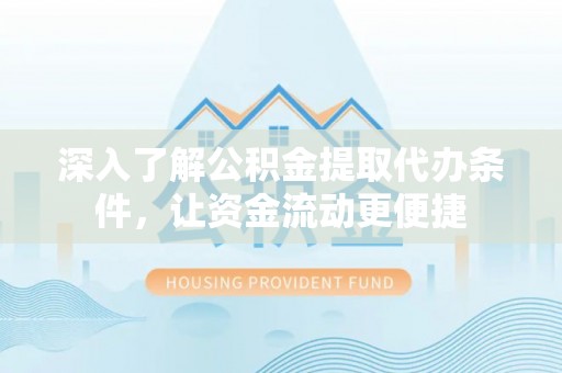 洛龙深入了解公积金提取代办条件，让资金流动更便捷