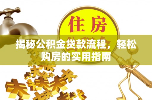 洛龙揭秘公积金贷款流程，轻松购房的实用指南