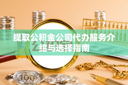洛龙提取公积金公司代办服务介绍与选择指南