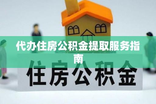 洛龙代办住房公积金提取服务指南