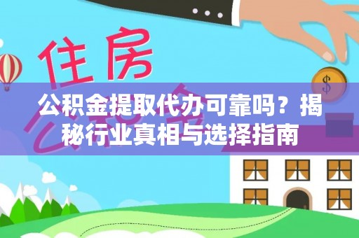 洛龙公积金提取代办可靠吗？揭秘行业真相与选择指南