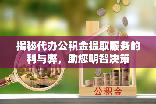 洛龙揭秘代办公积金提取服务的利与弊，助您明智决策