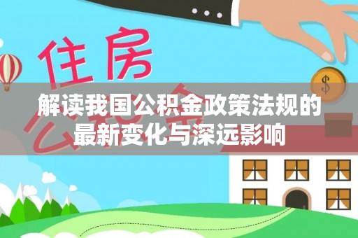 洛龙解读我国公积金政策法规的最新变化与深远影响