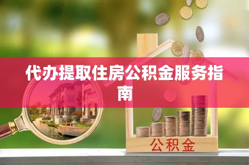 洛龙代办提取住房公积金服务指南