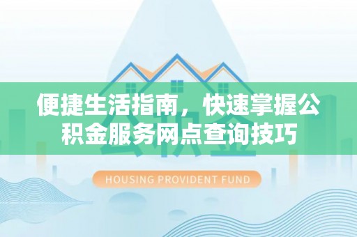 洛龙便捷生活指南，快速掌握公积金服务网点查询技巧