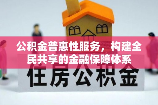 洛龙公积金普惠性服务，构建全民共享的金融保障体系