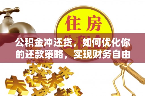 洛龙公积金冲还贷，如何优化你的还款策略，实现财务自由？