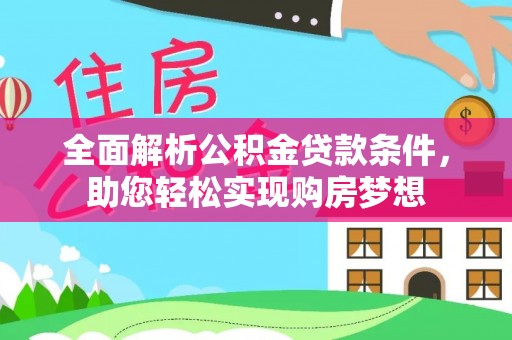 洛龙全面解析公积金贷款条件，助您轻松实现购房梦想