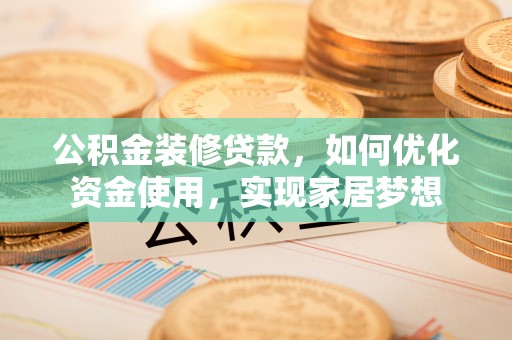 洛龙公积金装修贷款，如何优化资金使用，实现家居梦想