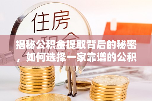洛龙揭秘公积金提取背后的秘密，如何选择一家靠谱的公积金代办提取公司？