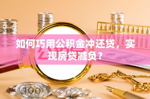 洛龙如何巧用公积金冲还贷，实现房贷减负？
