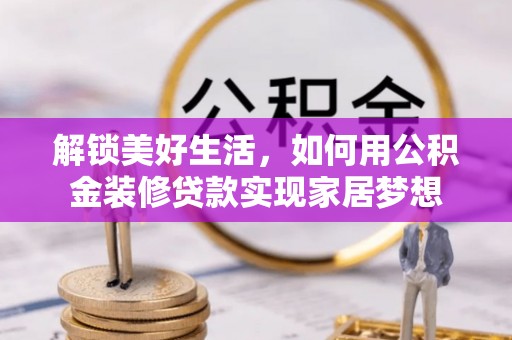 洛龙解锁美好生活，如何用公积金装修贷款实现家居梦想