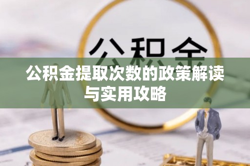 洛龙公积金提取次数的政策解读与实用攻略