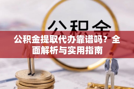 洛龙公积金提取代办靠谱吗？全面解析与实用指南