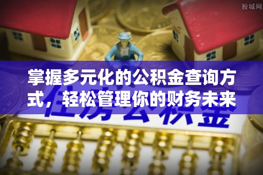 洛龙掌握多元化的公积金查询方式，轻松管理你的财务未来