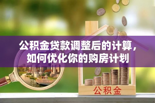 洛龙公积金贷款调整后的计算，如何优化你的购房计划