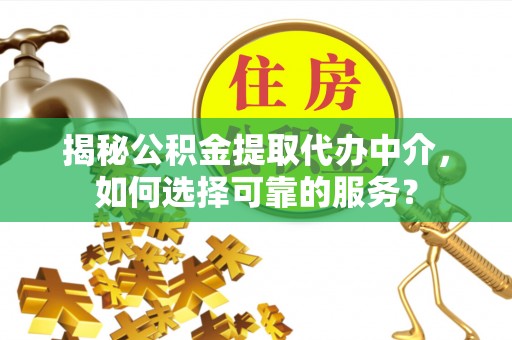 洛龙揭秘公积金提取代办中介，如何选择可靠的服务？