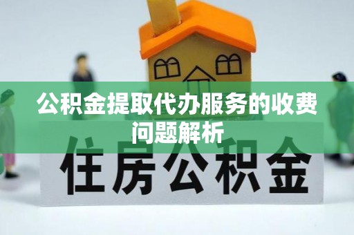 洛龙公积金提取代办服务的收费问题解析