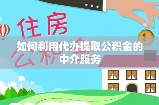 洛龙如何利用代办提取公积金的中介服务