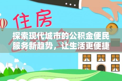 洛龙探索现代城市的公积金便民服务新趋势，让生活更便捷
