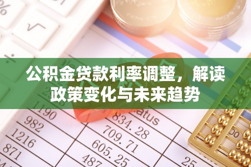 洛龙公积金贷款利率调整，解读政策变化与未来趋势