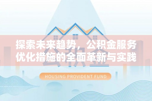 洛龙探索未来趋势，公积金服务优化措施的全面革新与实践