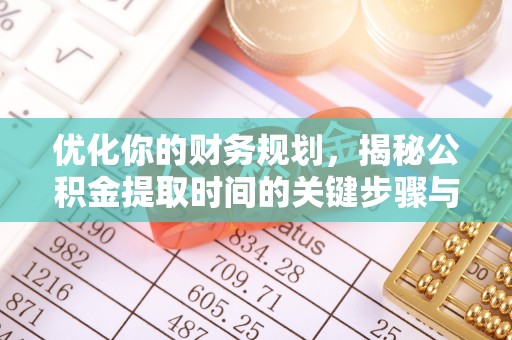 洛龙优化你的财务规划，揭秘公积金提取时间的关键步骤与策略