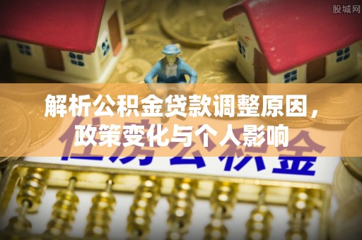 洛龙解析公积金贷款调整原因，政策变化与个人影响