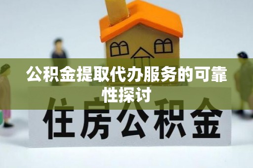 洛龙公积金提取代办服务的可靠性探讨