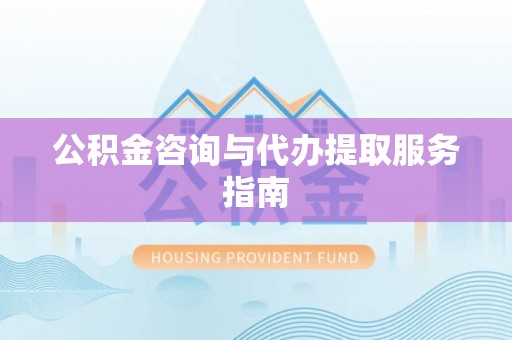 洛龙公积金咨询与代办提取服务指南