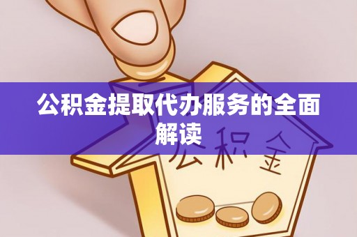 洛龙公积金提取代办服务的全面解读