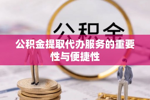 洛龙公积金提取代办服务的重要性与便捷性