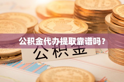 洛龙公积金代办提取靠谱吗？