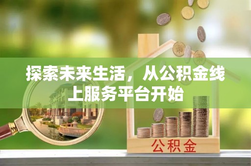 洛龙探索未来生活，从公积金线上服务平台开始