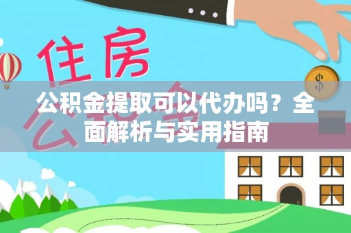 洛龙公积金提取可以代办吗？全面解析与实用指南
