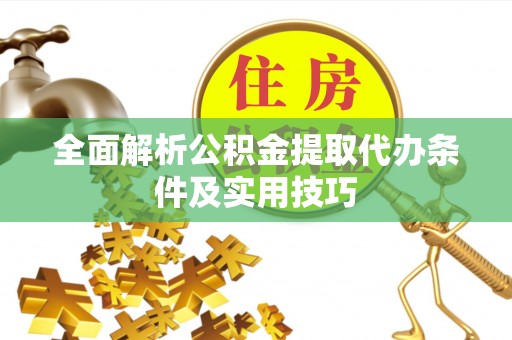 洛龙全面解析公积金提取代办条件及实用技巧