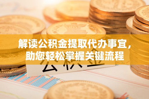 洛龙解读公积金提取代办事宜，助您轻松掌握关键流程