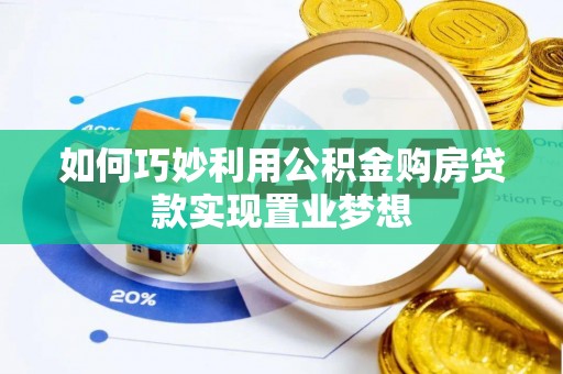 洛龙如何巧妙利用公积金购房贷款实现置业梦想