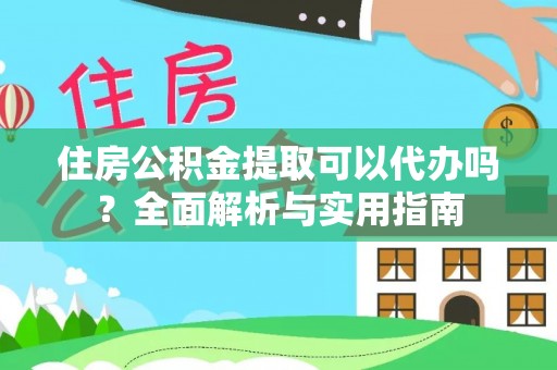 洛龙住房公积金提取可以代办吗？全面解析与实用指南
