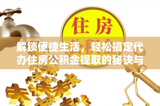 洛龙解锁便捷生活，轻松搞定代办住房公积金提取的秘诀与技巧
